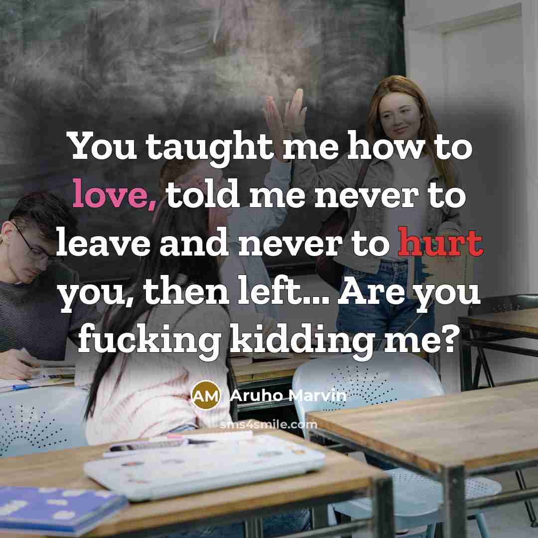 “You taught me how to love, told me never to leave and never to hurt you, then left... Are you fucking kidding me?” quote by Aruho Marvin
