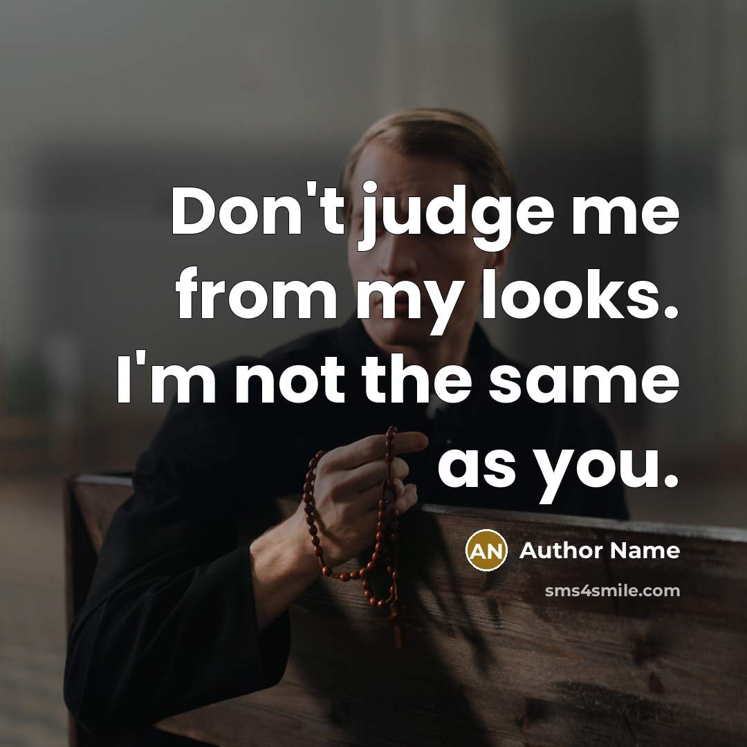 “Don't judge me from my looks. I'm not the same as you.” quote by Author Name