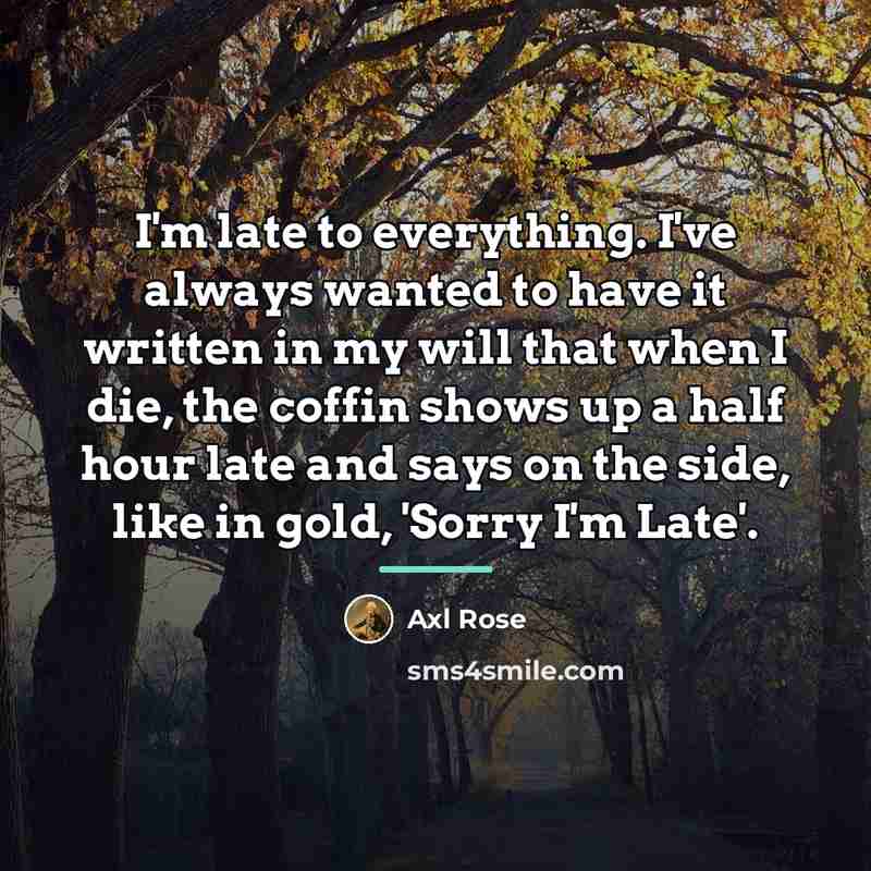 “I'm late to everything. I've always wanted to have it…” quote by Axl Rose