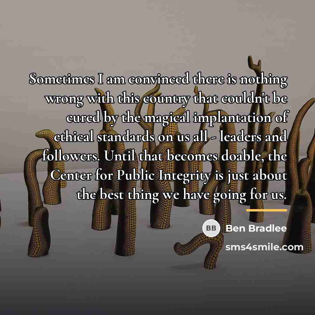 “Sometimes I am convinced there is nothing wrong with this…” quote by Ben Bradlee