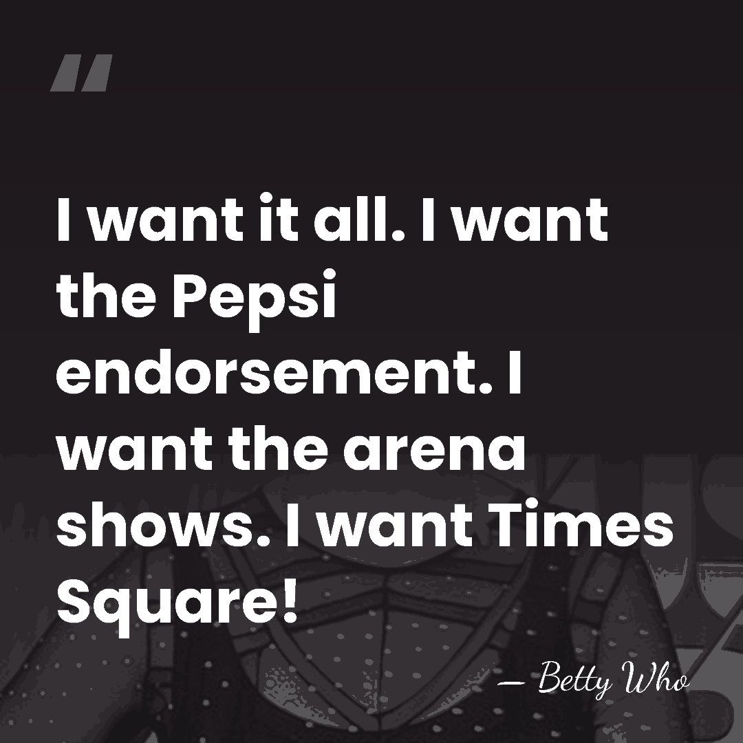 I want it all. I want the Pepsi endorsement. I want the&hellip; - Betty Who