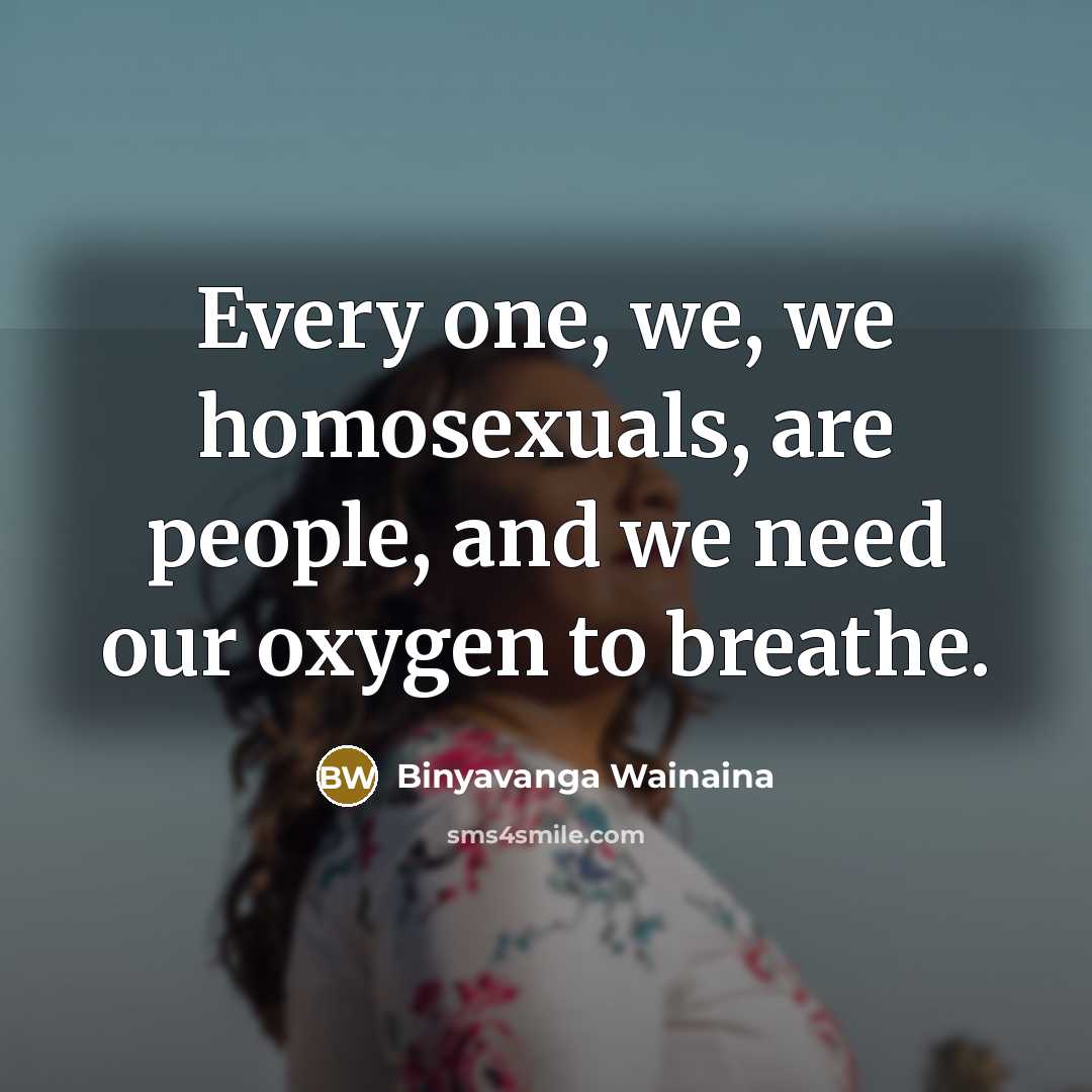 “Every one, we, we homosexuals, are people, and we need…” quote by Binyavanga Wainaina