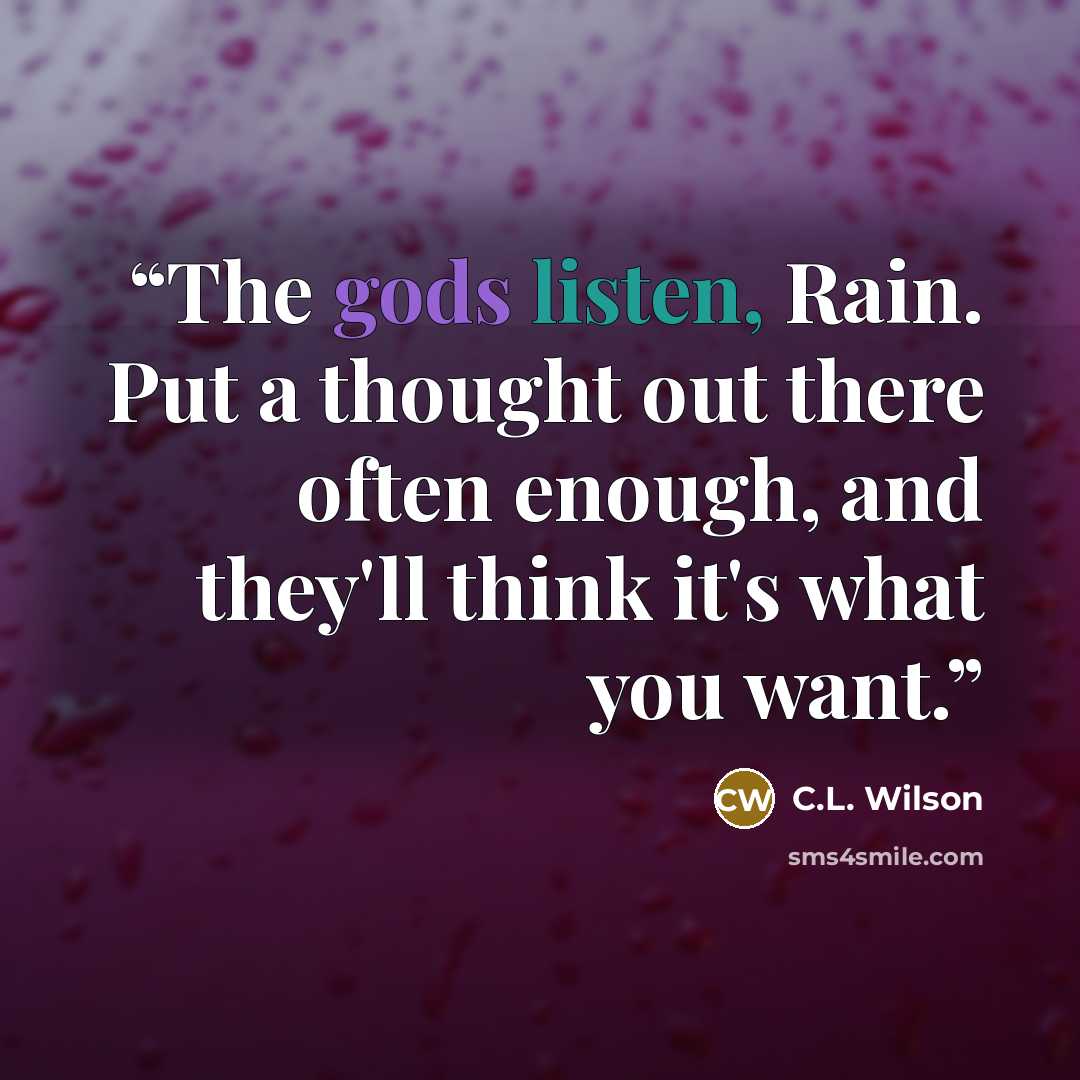 “The gods listen, Rain. Put a thought out there often enough, and they'll think it's what you want.” quote by C.L. Wilson