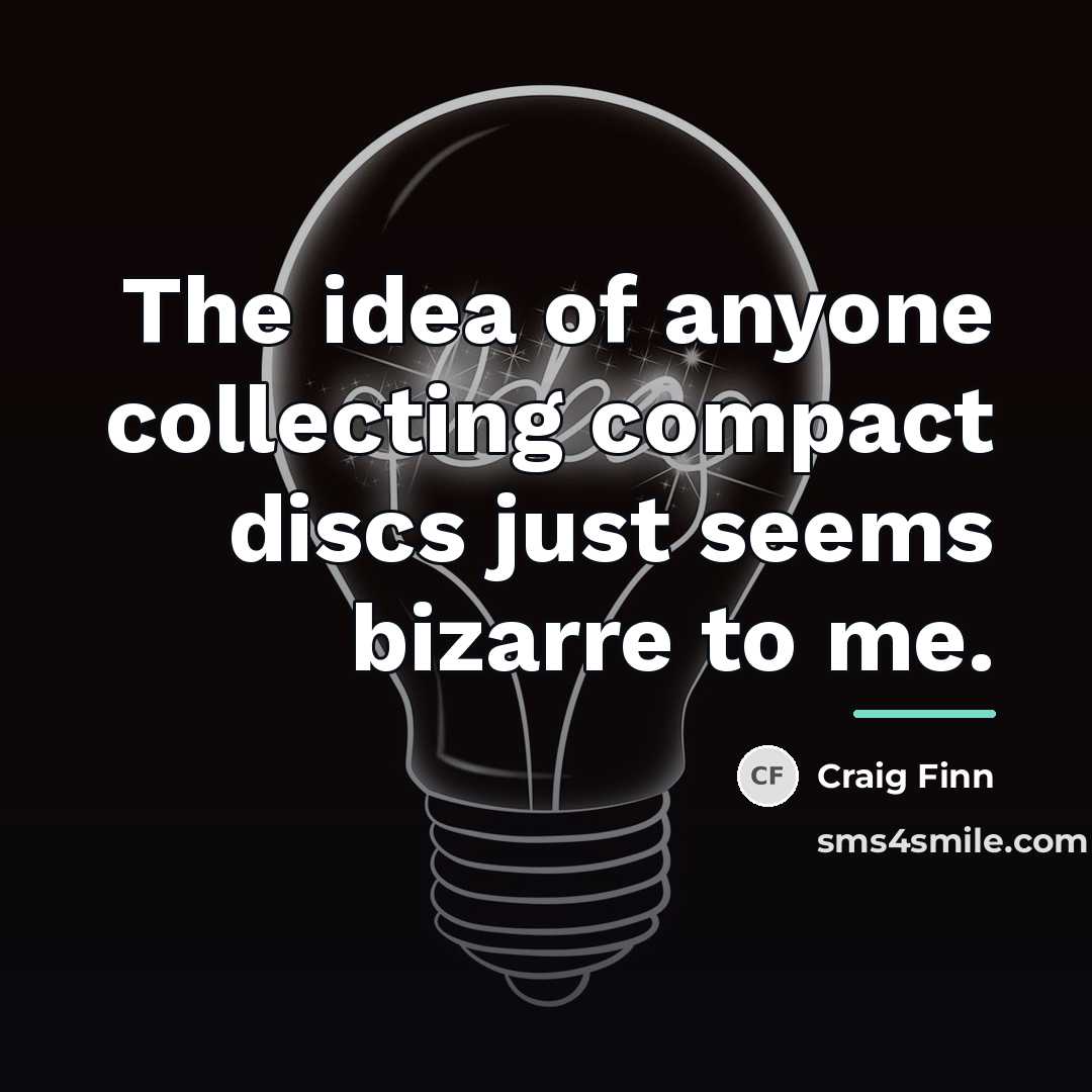 “The idea of anyone collecting compact discs just seems bizarre…” quote by Craig Finn