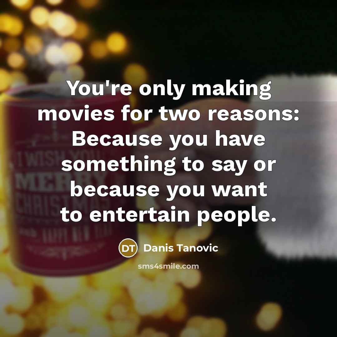“You're only making movies for two reasons: Because you have…” quote by Danis Tanovic