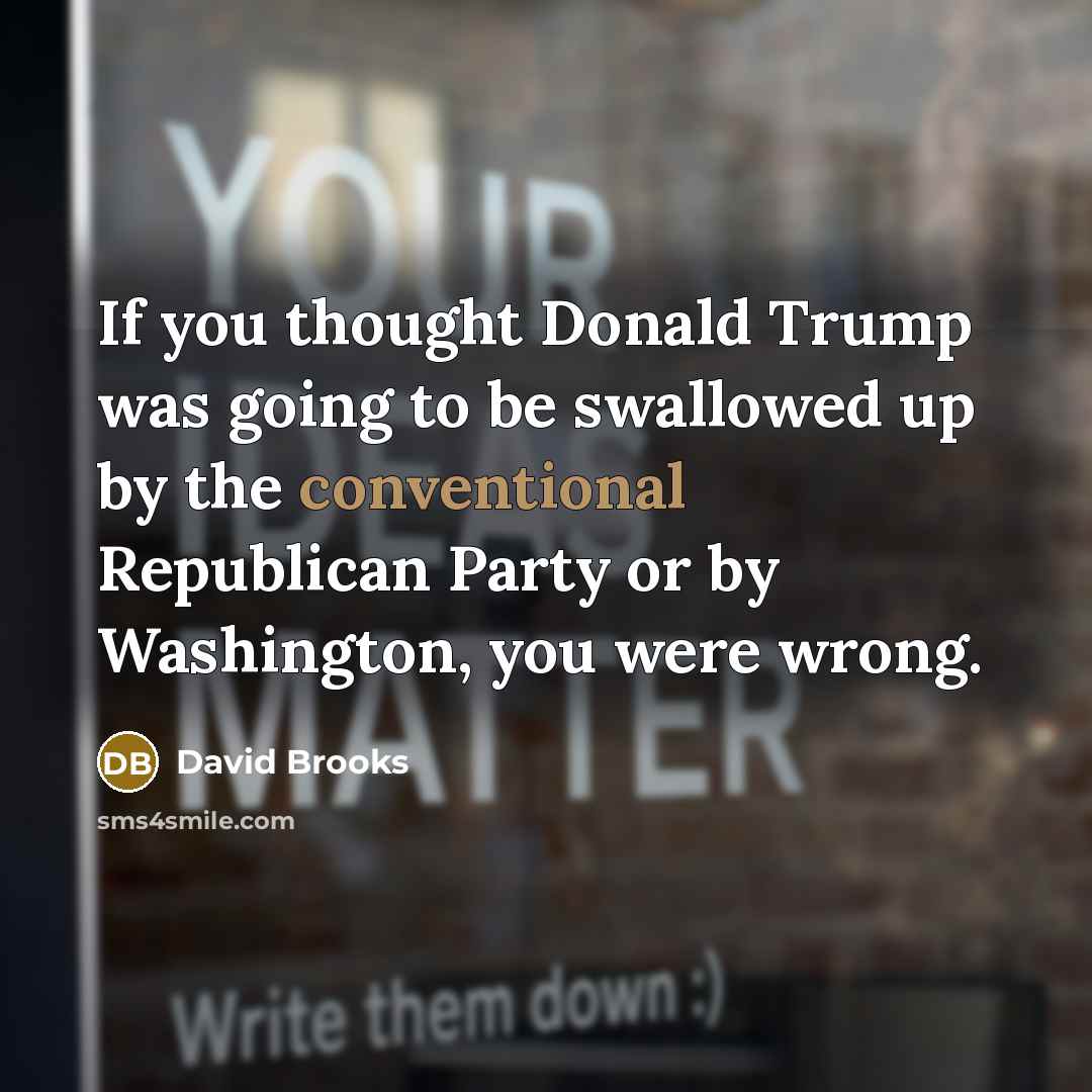 “If you thought Donald Trump was going to be swallowed…” quote by David Brooks