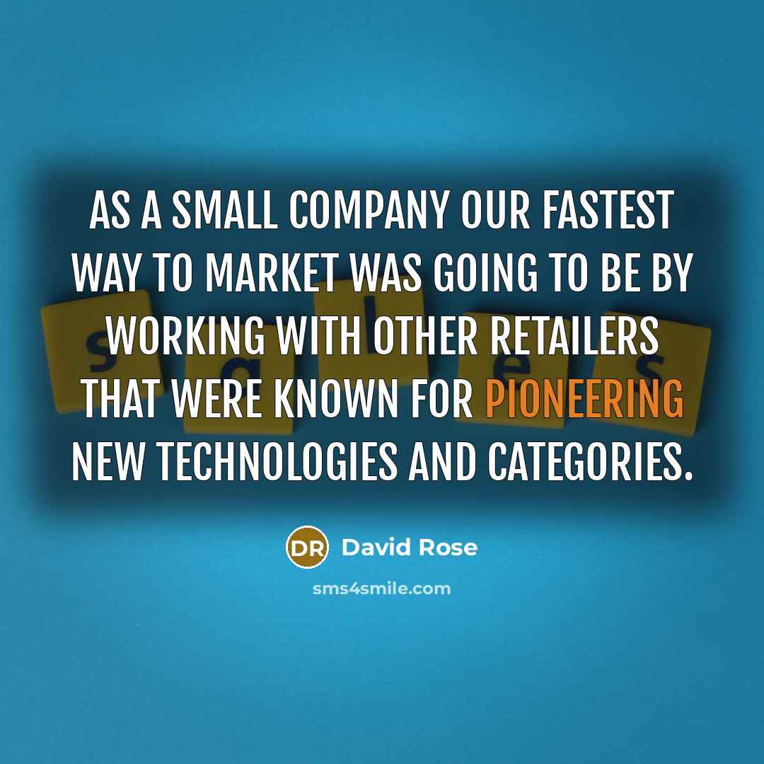 “As a small company our fastest way to market was…” quote by David Rose