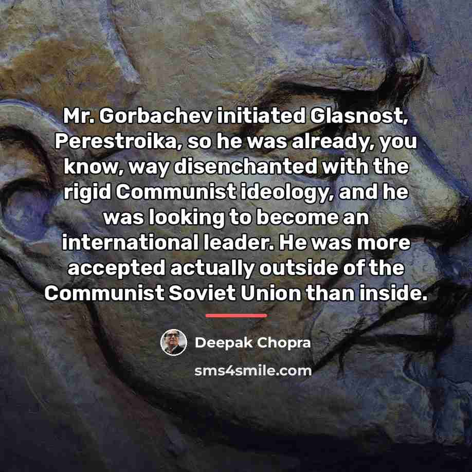 “Mr. Gorbachev initiated Glasnost, Perestroika, so he was already, you…” quote by Deepak Chopra