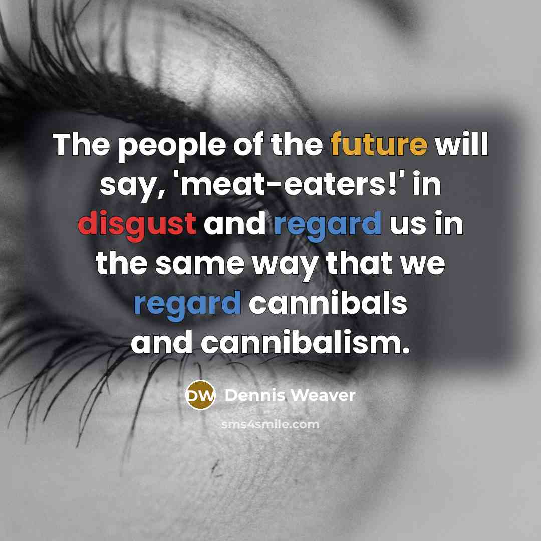 “The people of the future will say, 'meat-eaters!' in disgust…” quote by Dennis Weaver