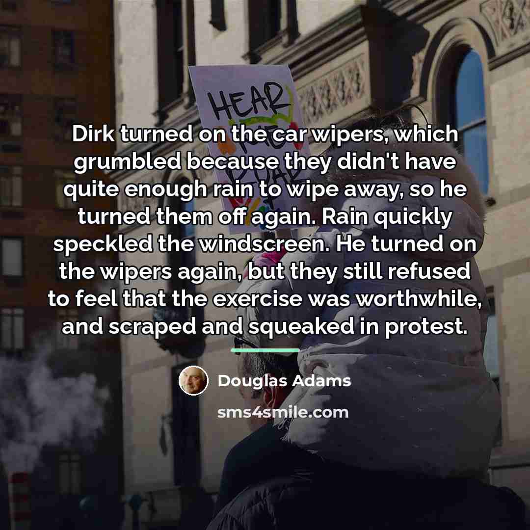 “Dirk turned on the car wipers, which grumbled because they…” quote by Douglas Adams