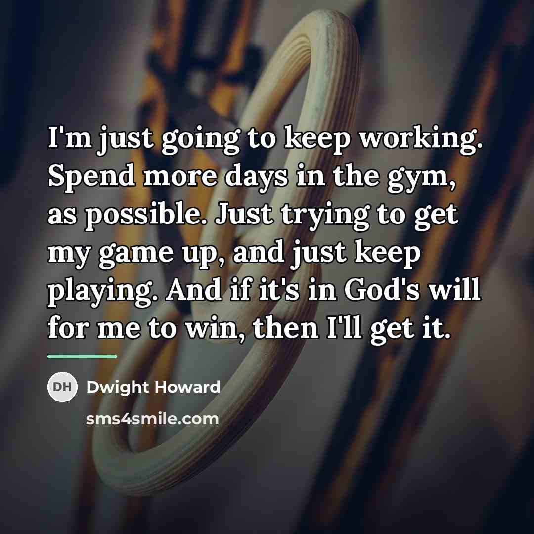 “I'm just going to keep working. Spend more days in…” quote by Dwight Howard