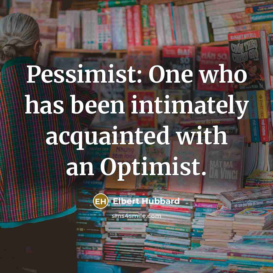 “Pessimist: One who has been intimately acquainted with an Optimist.…” quote by Elbert Hubbard