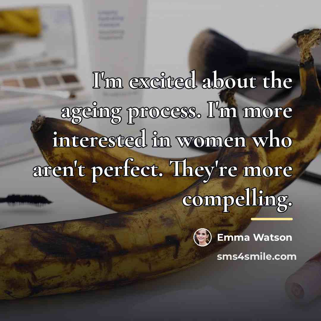 “I'm excited about the ageing process. I'm more interested in…” quote by Emma Watson