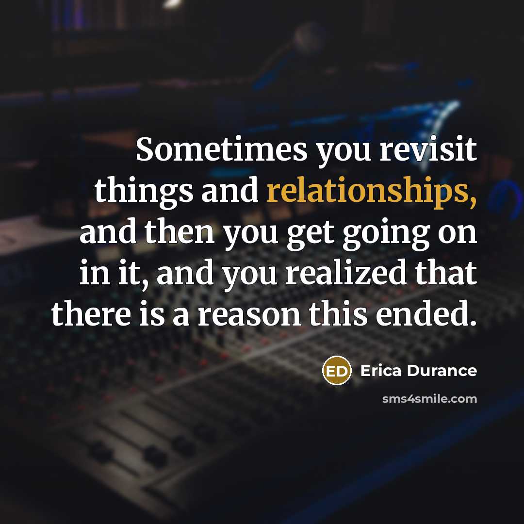 “Sometimes you revisit things and relationships, and then you get going on in it, and you realized that there is a reason this ended.” quote by Erica Durance