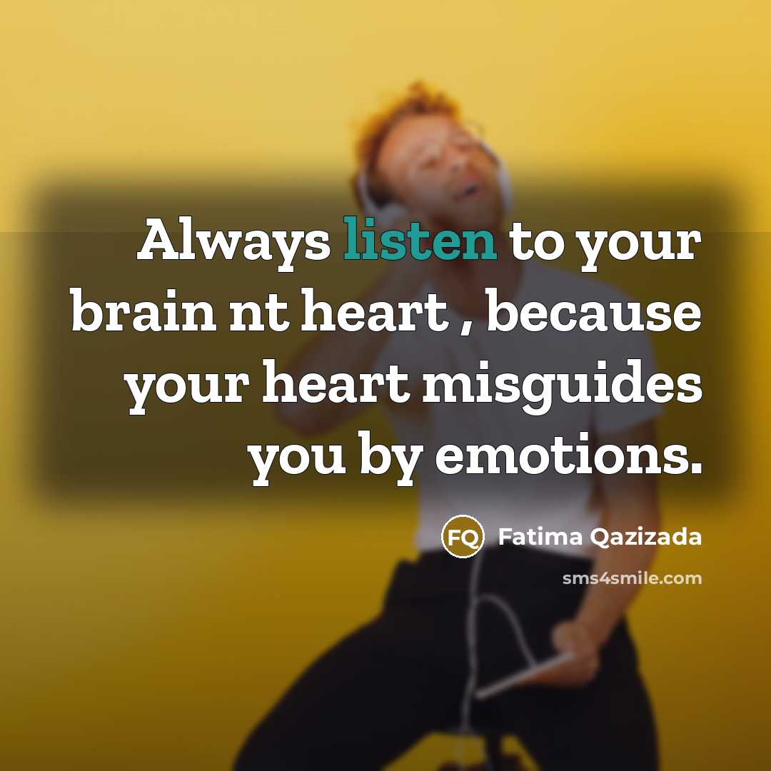 “Always listen to your brain nt heart , because your heart misguides you by emotions.” quote by Fatima Qazizada