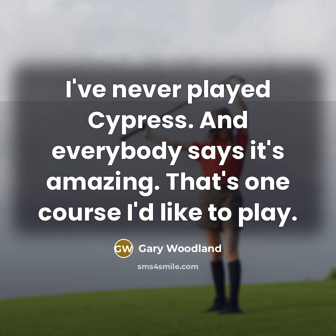 “I've never played Cypress. And everybody says it's amazing. That's…” quote by Gary Woodland