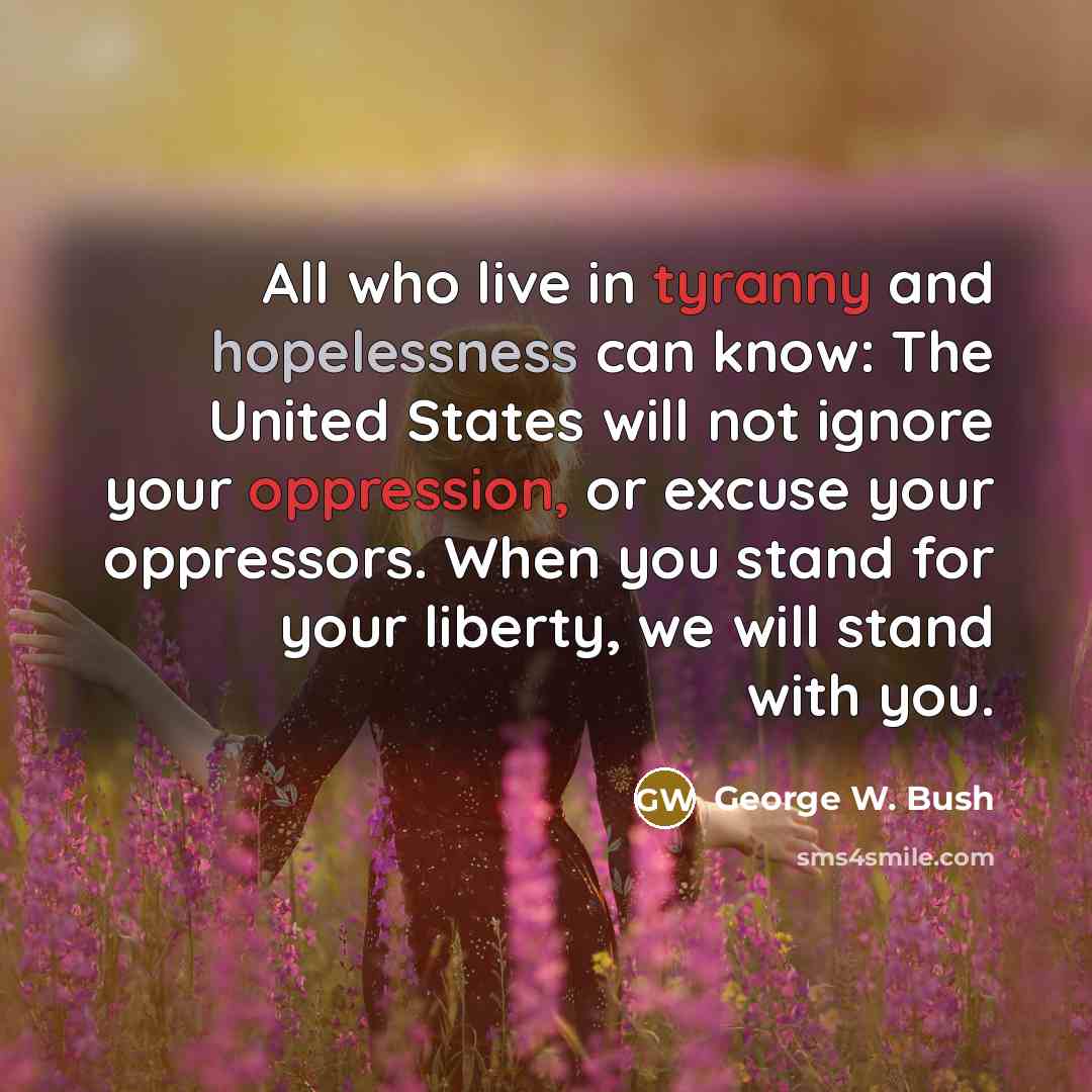“All who live in tyranny and hopelessness can know: The…” quote by George W. Bush