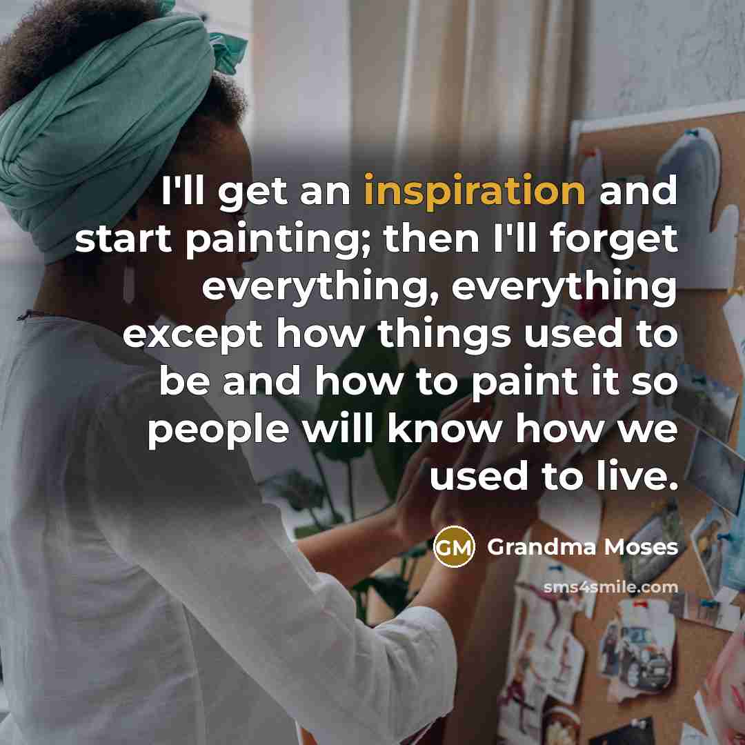 “I'll get an inspiration and start painting; then I'll forget…” quote by Grandma Moses