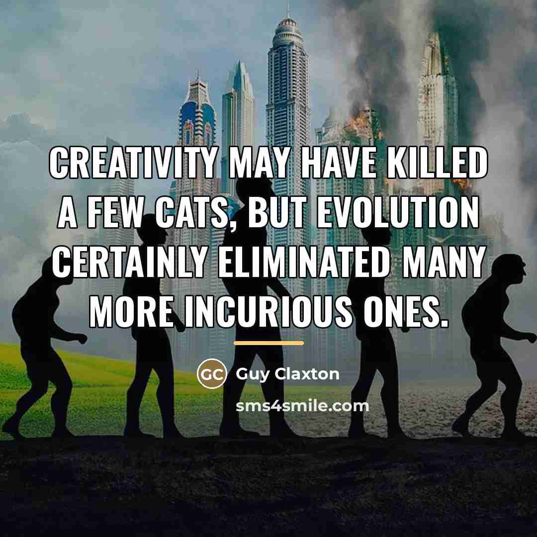 “Creativity may have killed a few cats, but evolution certainly…” quote by Guy Claxton