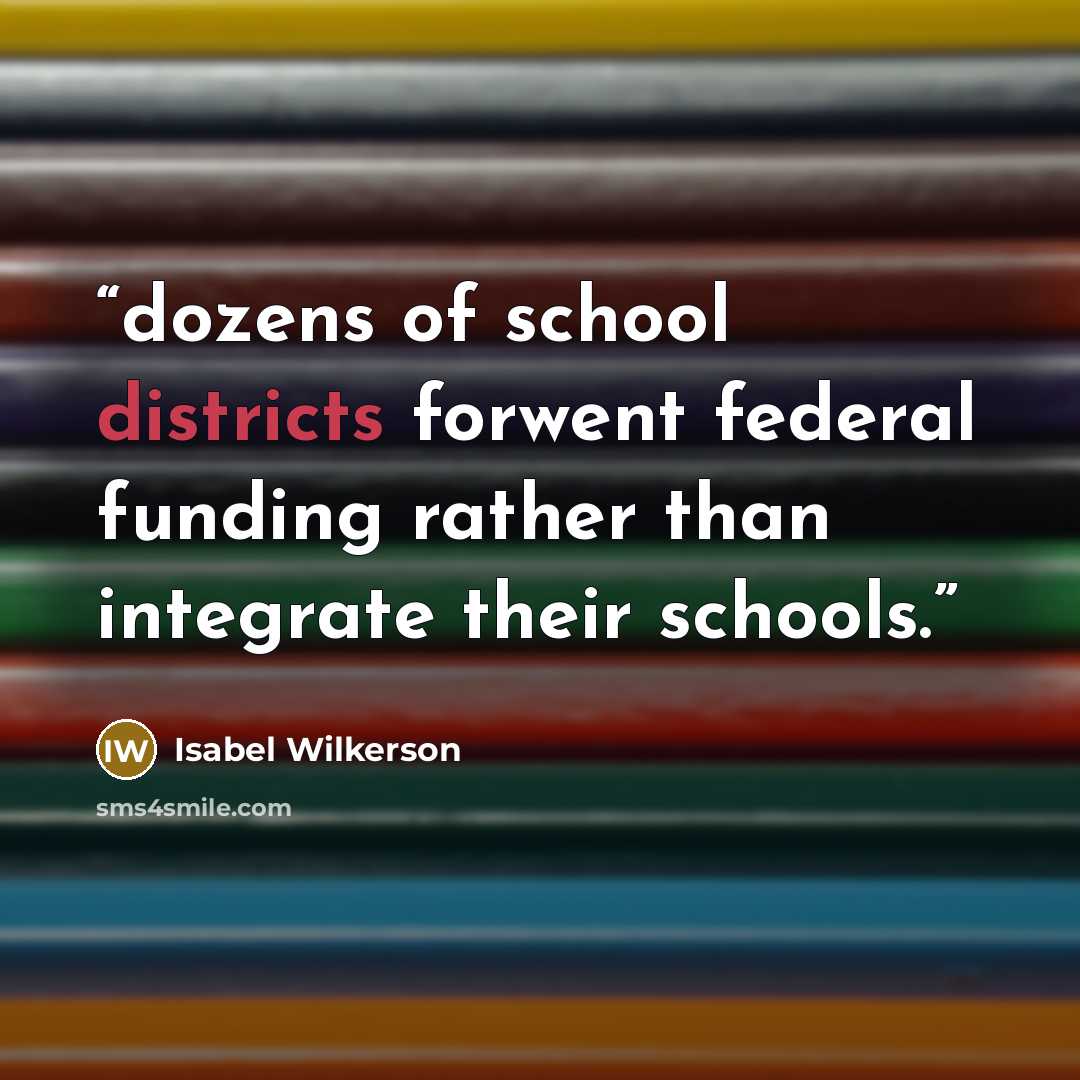 “dozens of school districts forwent federal funding rather than integrate their schools.” quote by Isabel Wilkerson