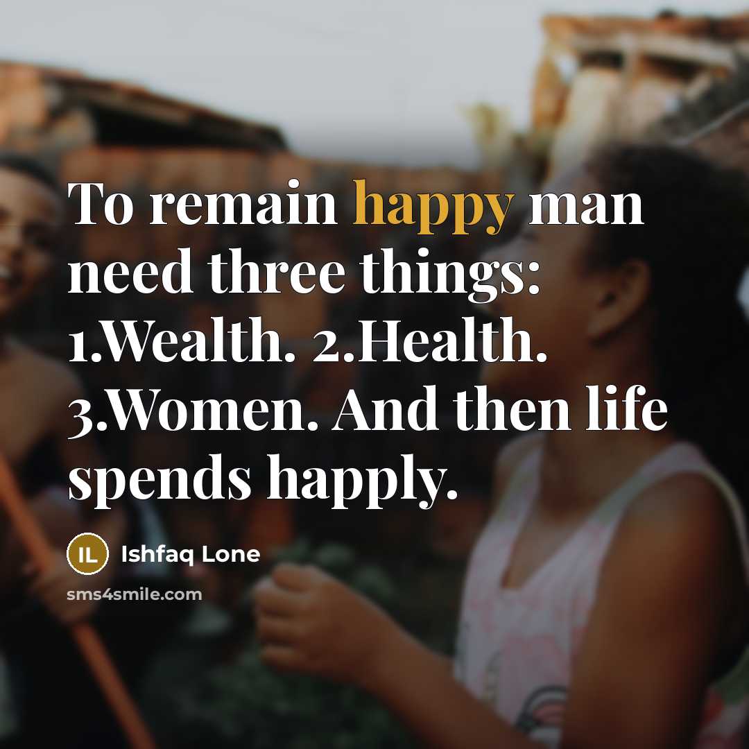 “To remain happy man need three things: 1.Wealth. 2.Health. 3.Women.…” quote by Ishfaq Lone