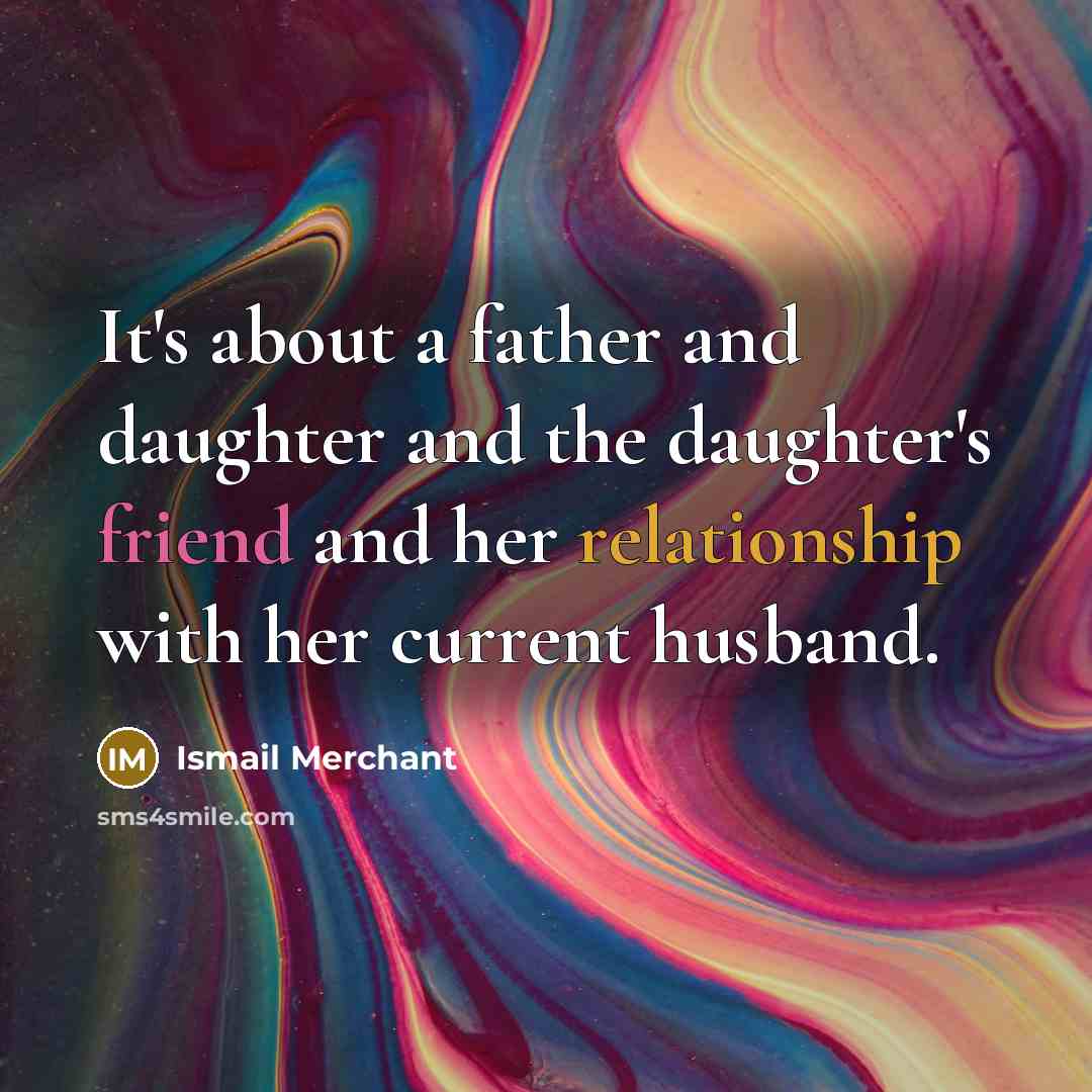 “It's about a father and daughter and the daughter's friend…” quote by Ismail Merchant