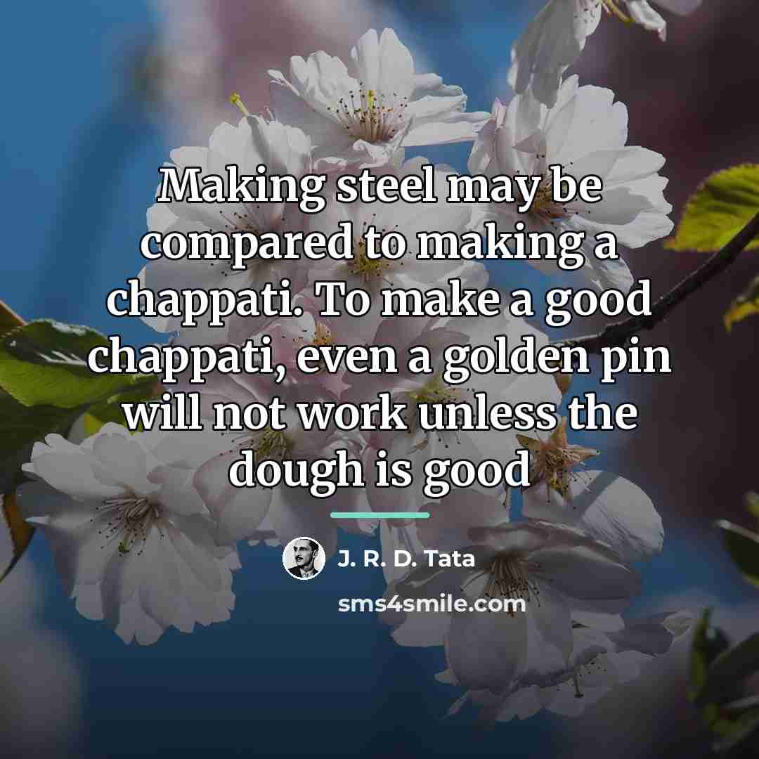 “Making steel may be compared to making a chappati. To…” quote by J. R. D. Tata