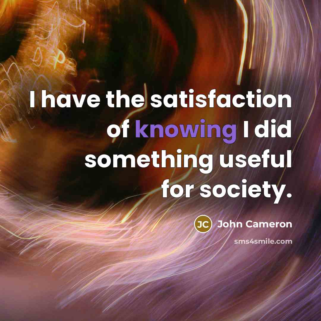 “I have the satisfaction of knowing I did something useful…” quote by John Cameron