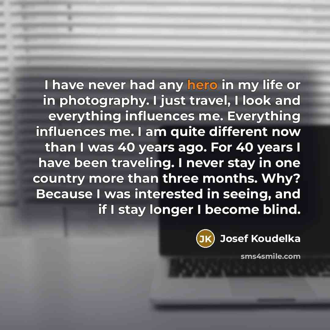 “I have never had any hero in my life or…” quote by Josef Koudelka