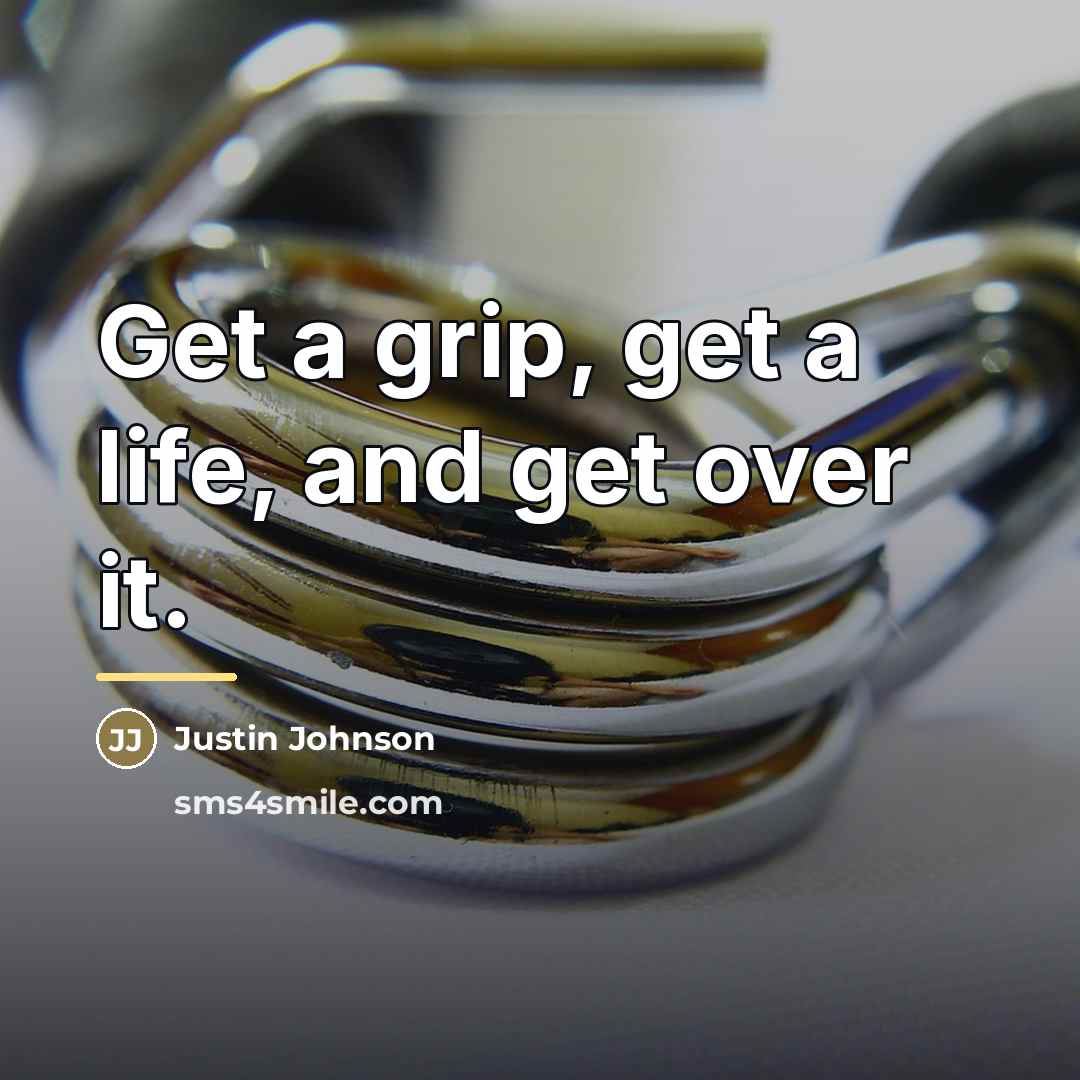 “Get a grip, get a life, and get over it.…” quote by Justin Johnson