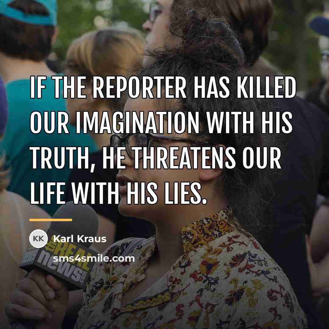 “If the reporter has killed our imagination with his truth,…” quote by Karl Kraus