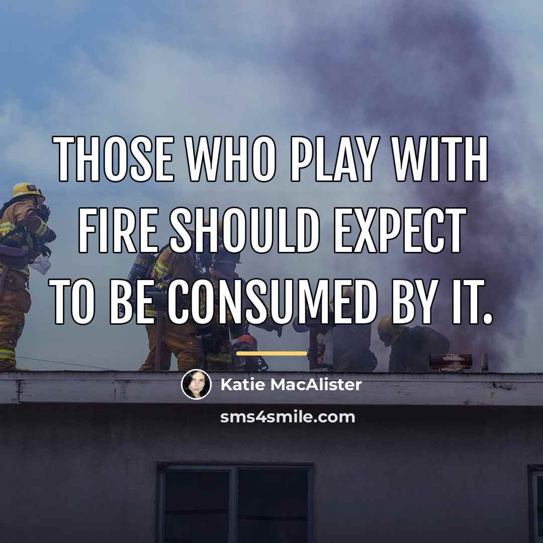“Those who play with fire should expect to be consumed…” quote by Katie MacAlister