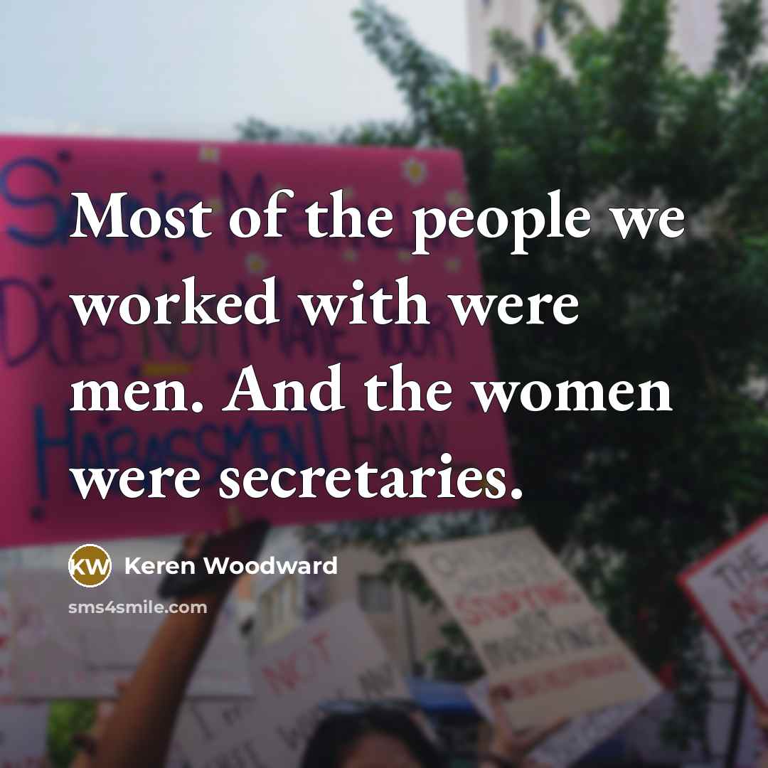 “Most of the people we worked with were men. And…” quote by Keren Woodward