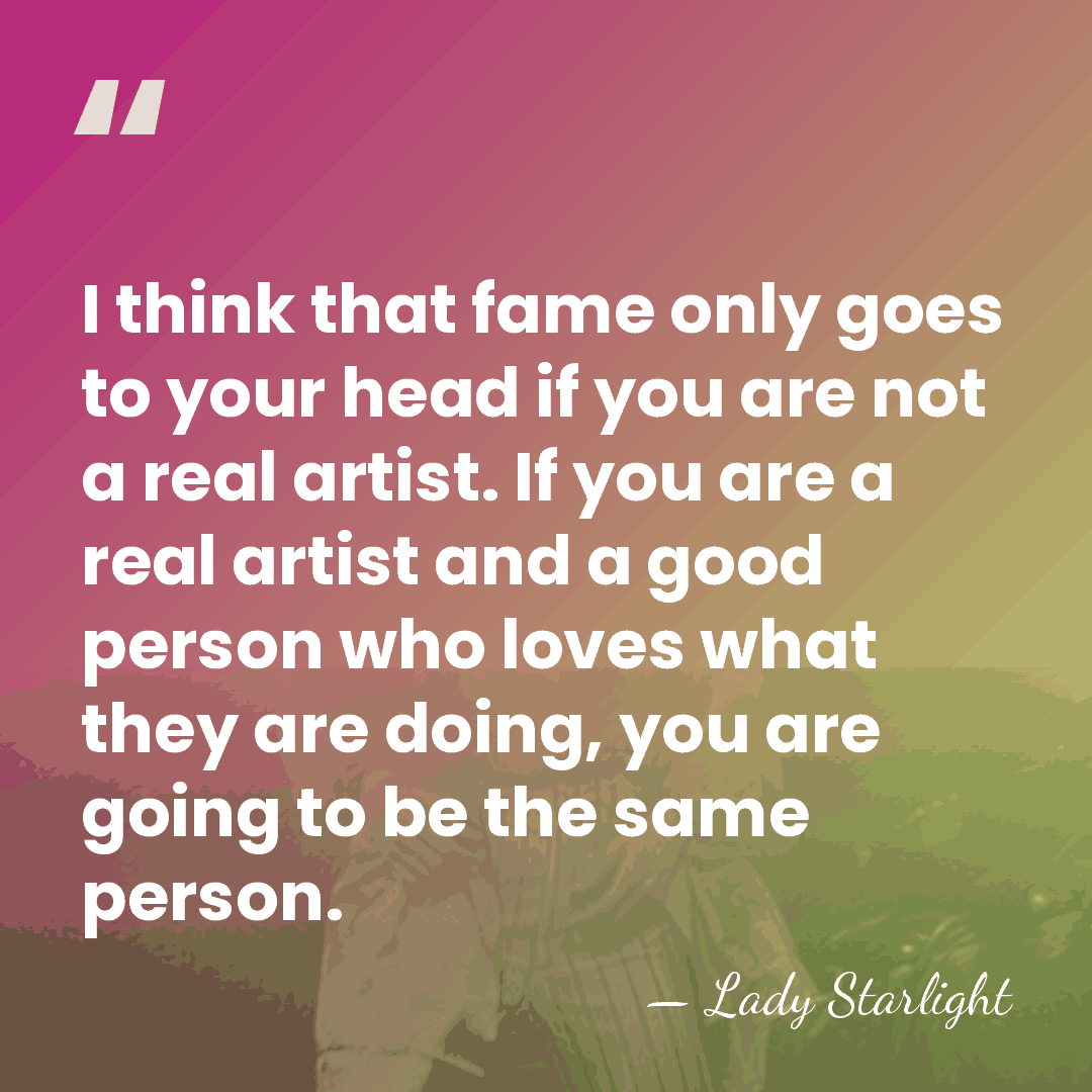 I think that fame only goes to your head if you are&hellip; - Lady Starlight