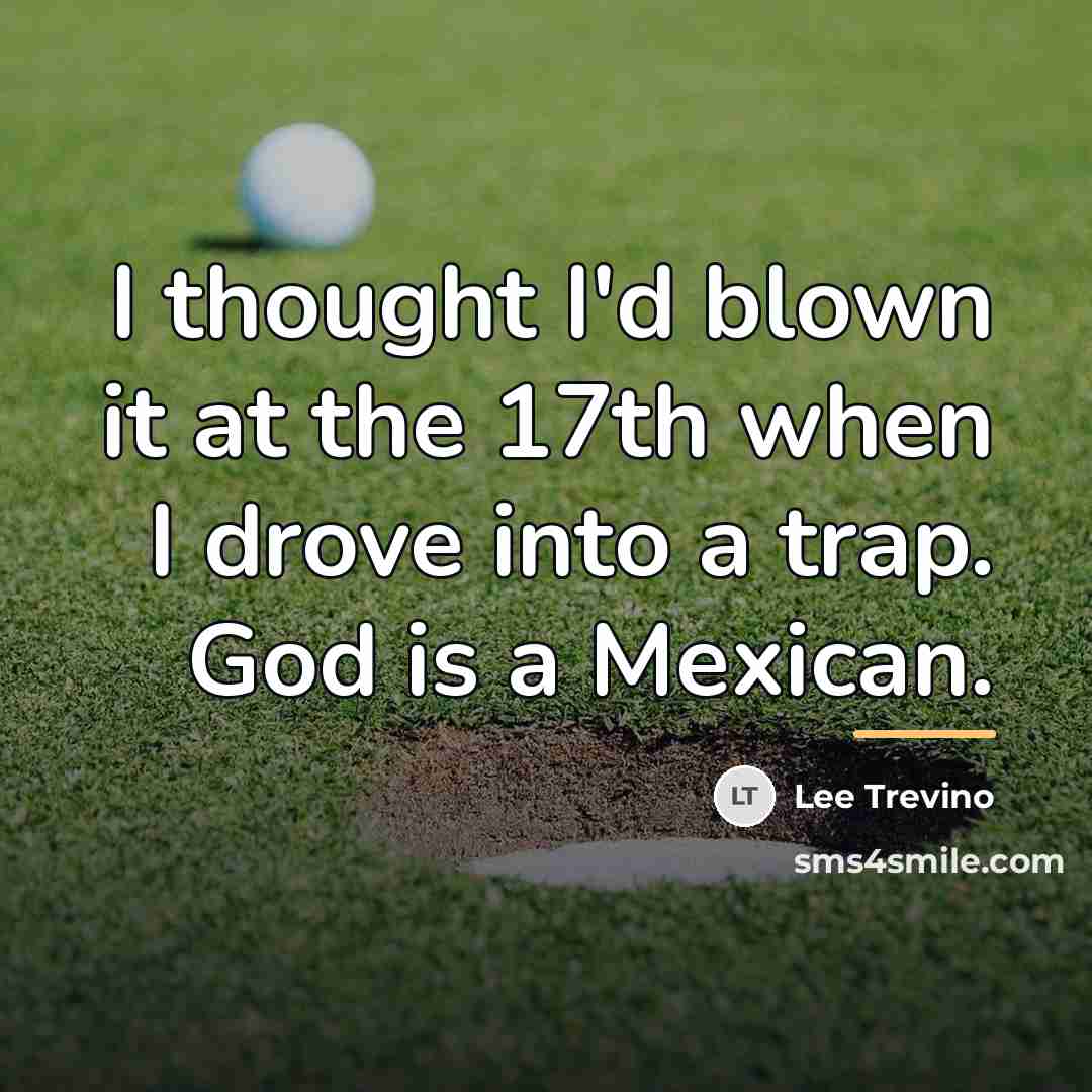 “I thought I'd blown it at the 17th when I…” quote by Lee Trevino