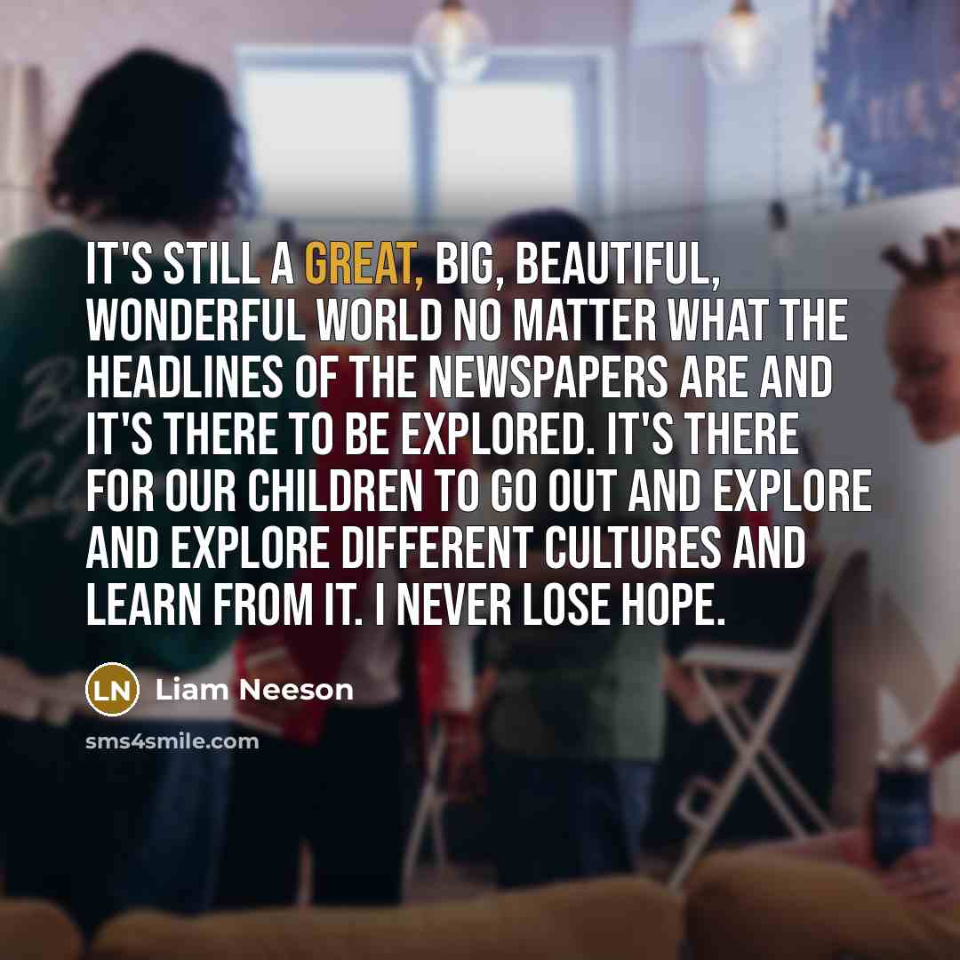 “It's still a great, big, beautiful, wonderful world no matter…” quote by Liam Neeson