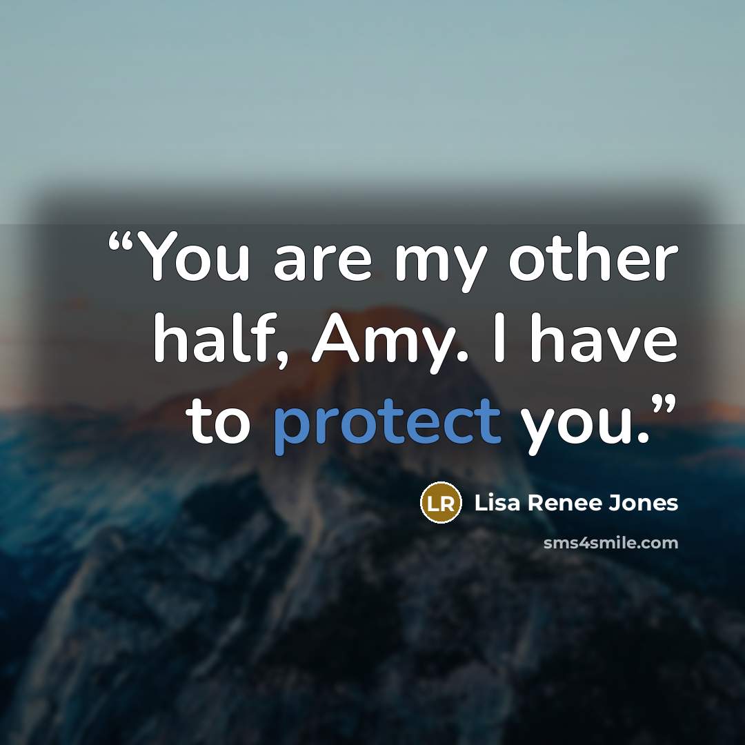 “You are my other half, Amy. I have to protect you.” quote by Lisa Renee Jones