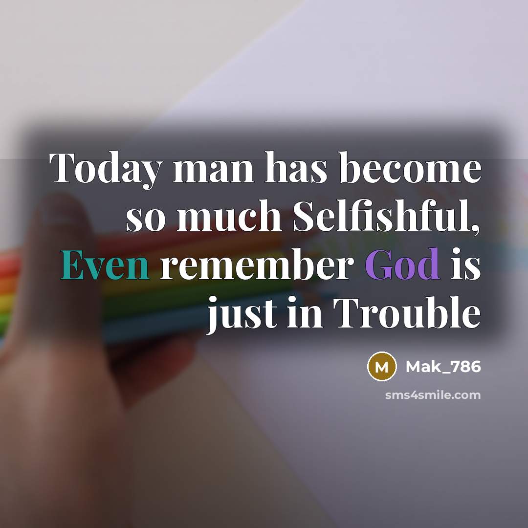 “Today man has become so much Selfishful, Even remember God…” quote by Mak_786