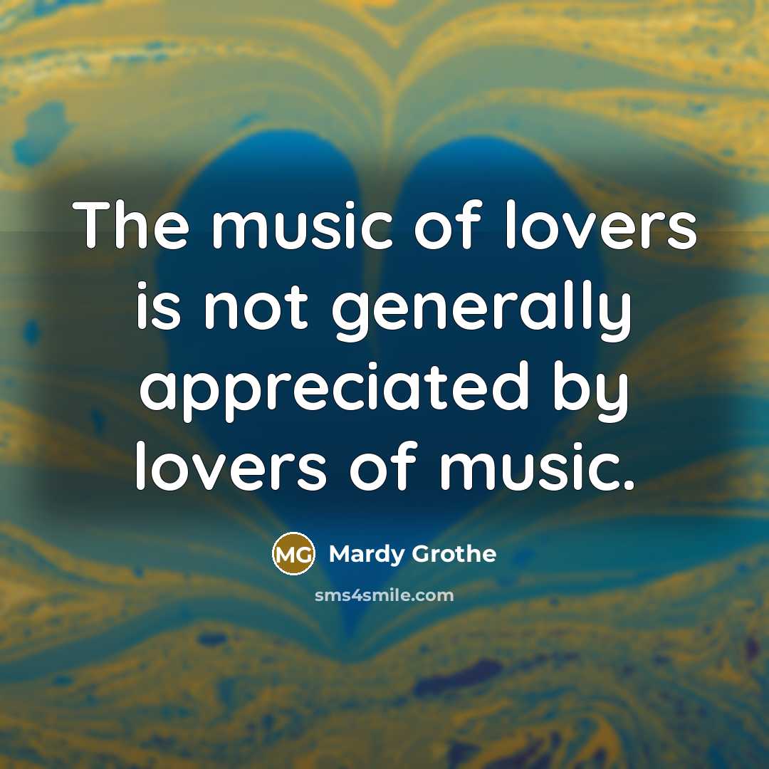 “The music of lovers is not generally appreciated by lovers…” quote by Mardy Grothe