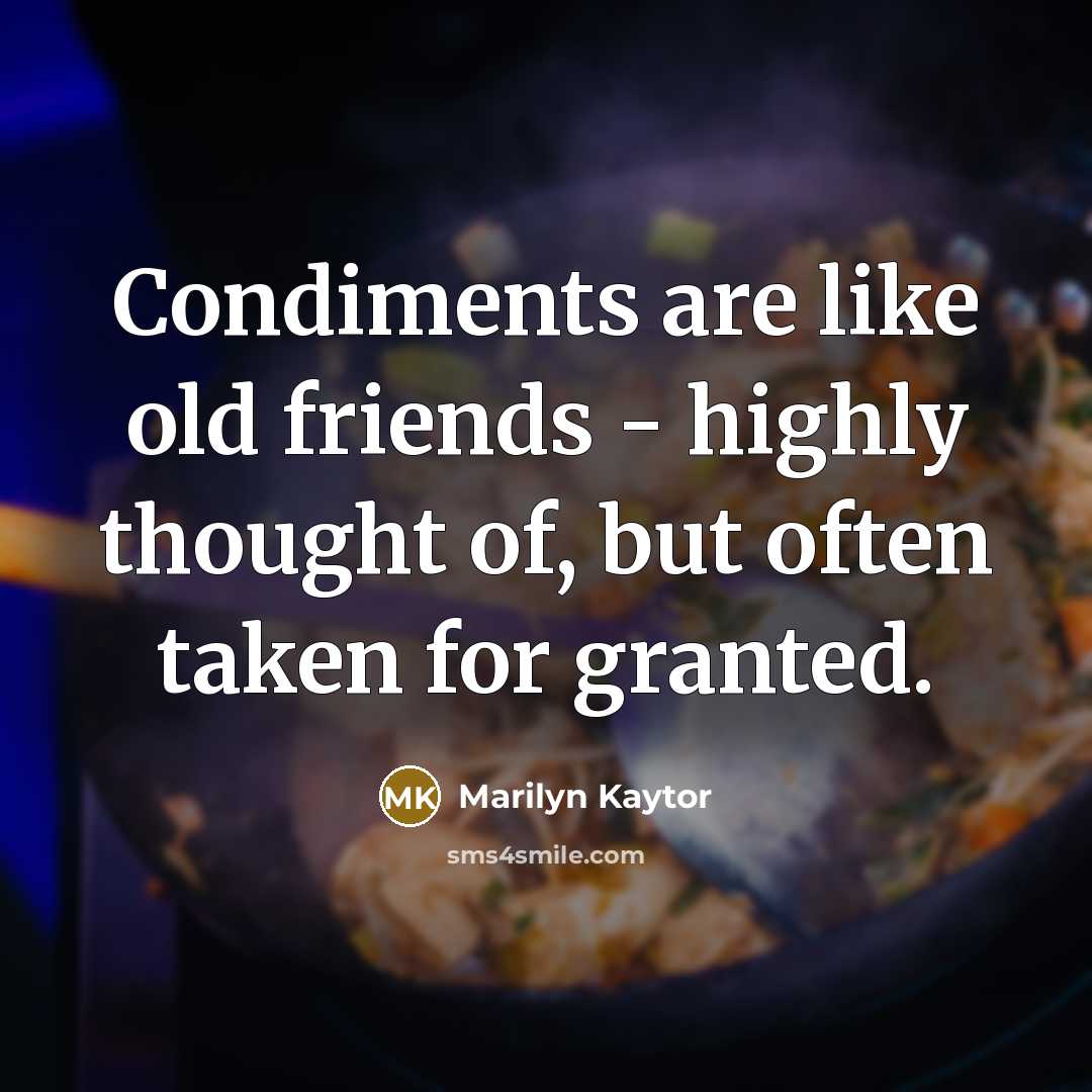 “Condiments are like old friends - highly thought of, but often taken for granted.” quote by Marilyn Kaytor