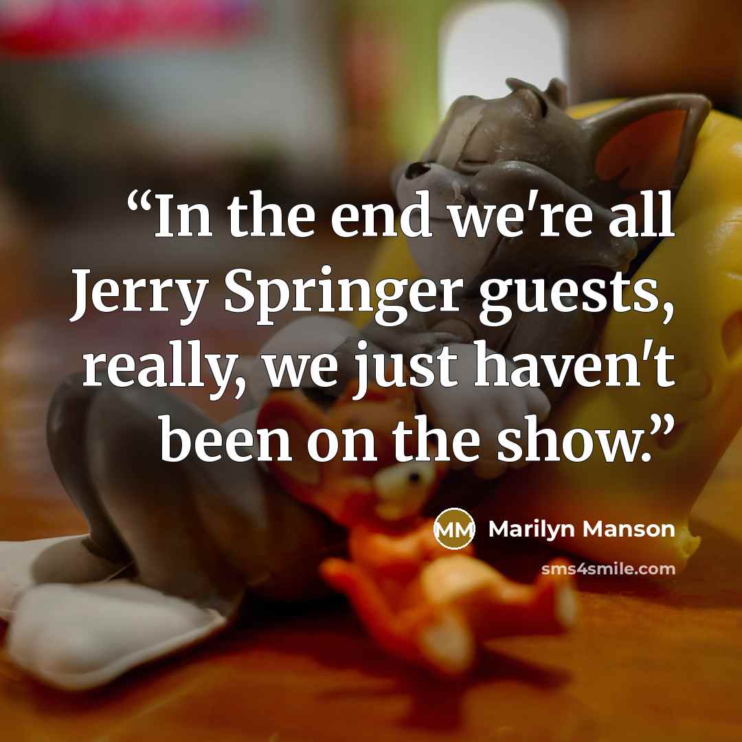 “In the end we're all Jerry Springer guests, really, we just haven't been on the show.” quote by Marilyn Manson