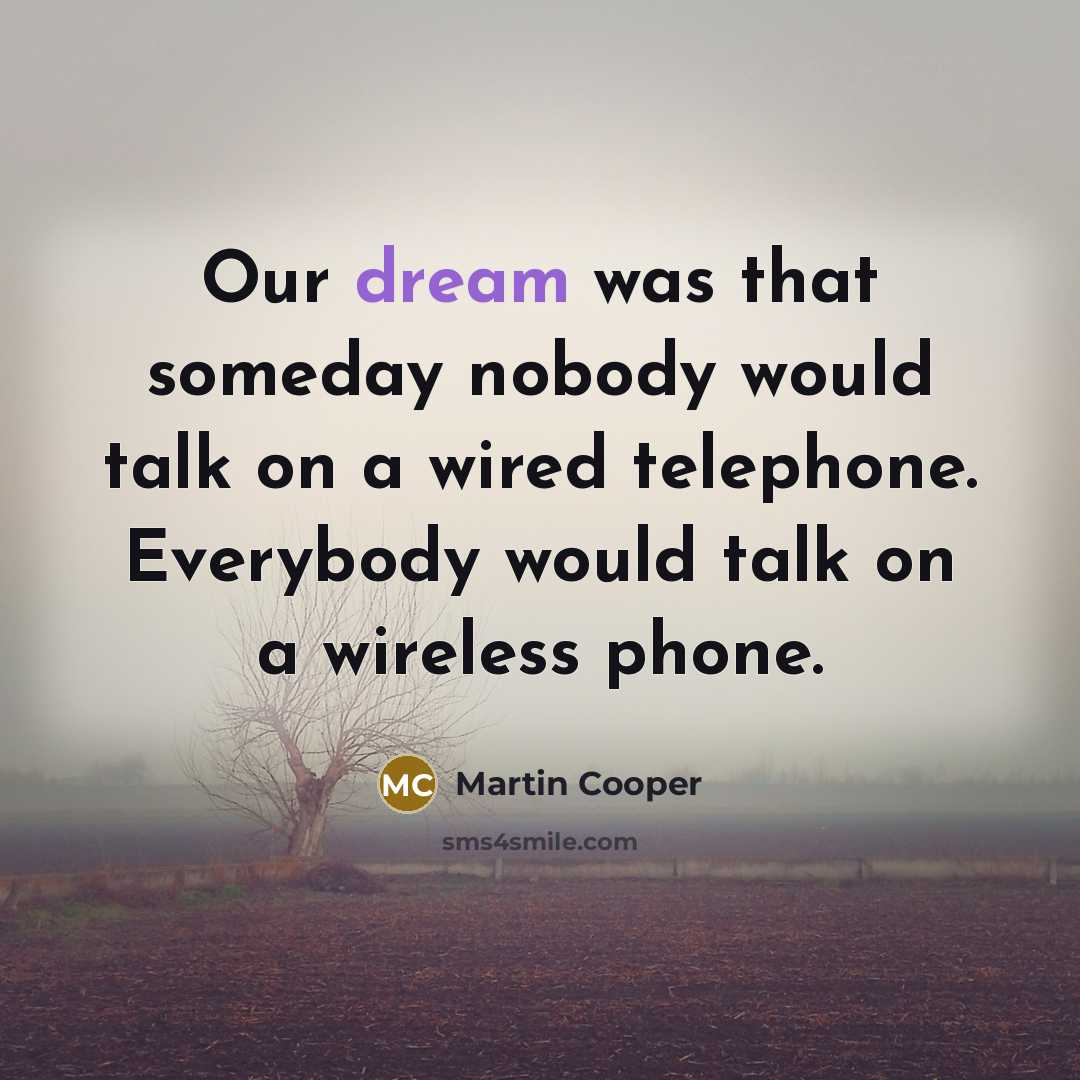 “Our dream was that someday nobody would talk on a…” quote by Martin Cooper