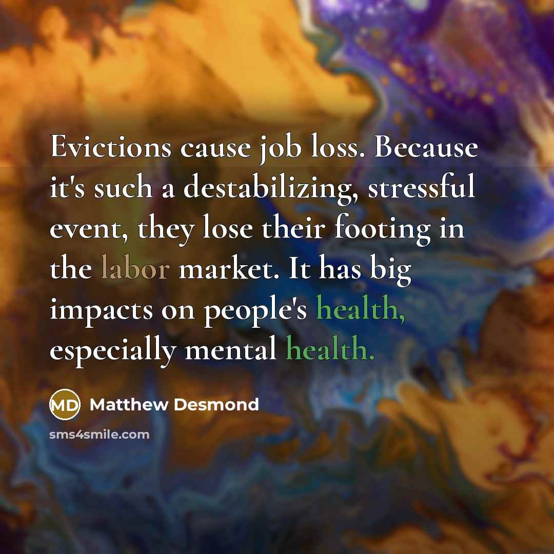 “Evictions cause job loss. Because it's such a destabilizing, stressful…” quote by Matthew Desmond