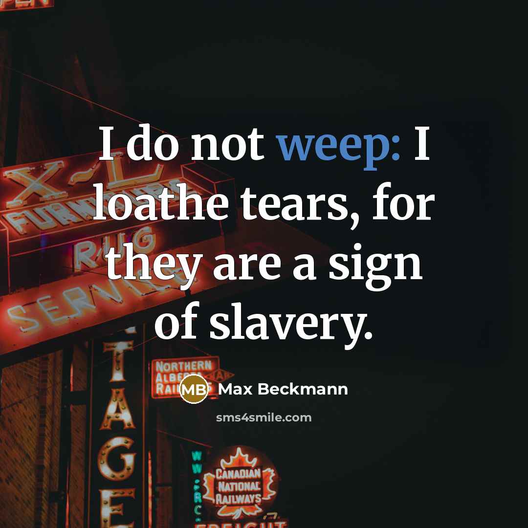 “I do not weep: I loathe tears, for they are…” quote by Max Beckmann