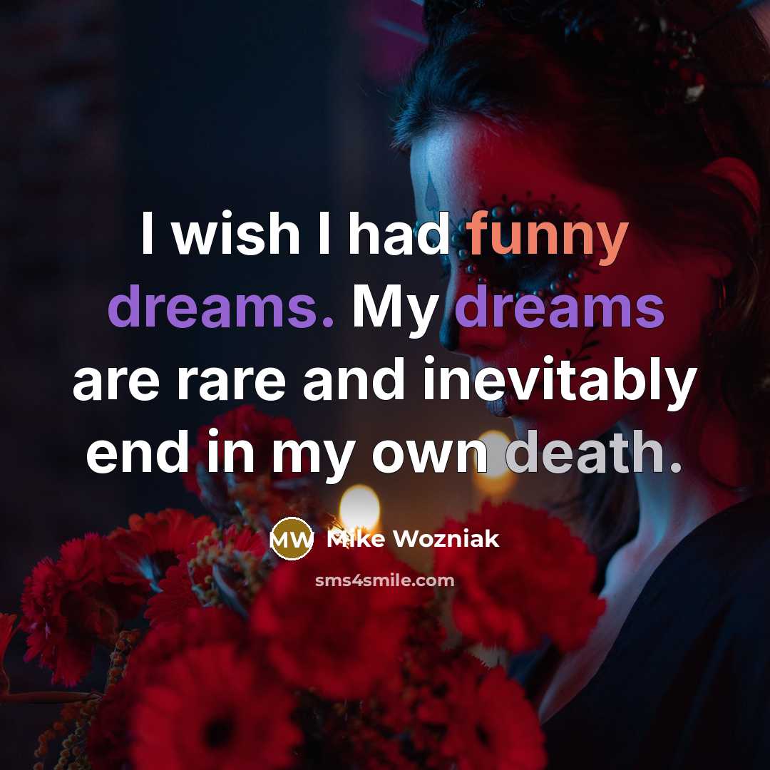 “I wish I had funny dreams. My dreams are rare…” quote by Mike Wozniak