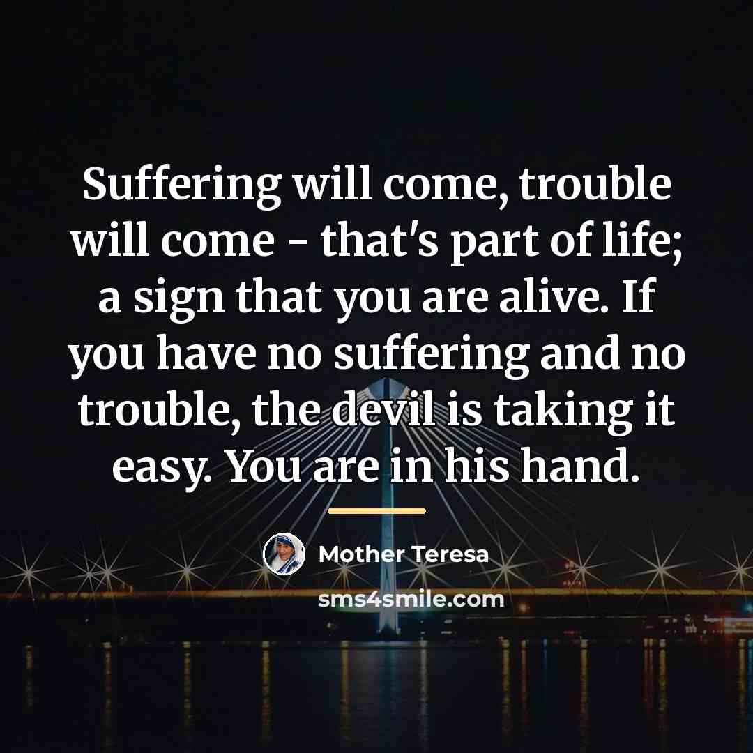“Suffering will come, trouble will come - that's part of…” quote by Mother Teresa