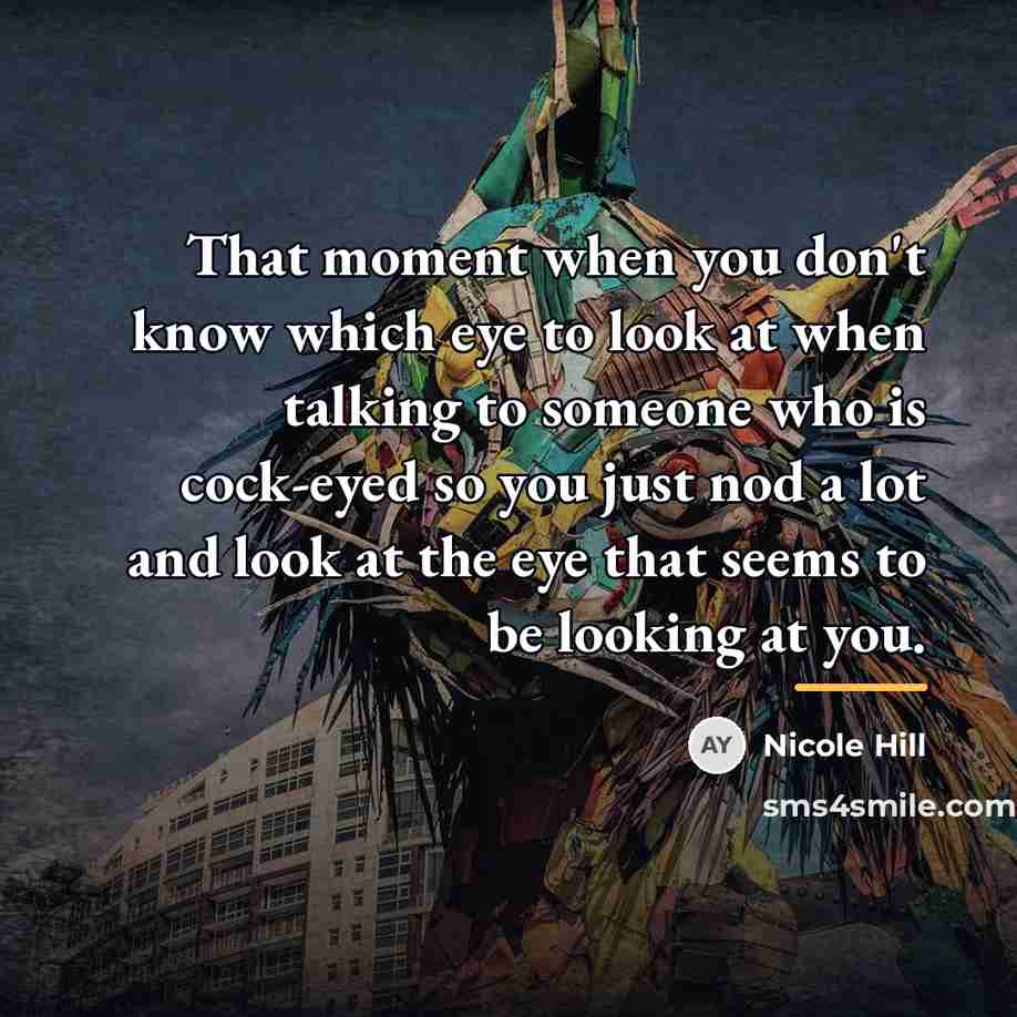 “That moment when you don't know which eye to look…” quote by Nicole Hill