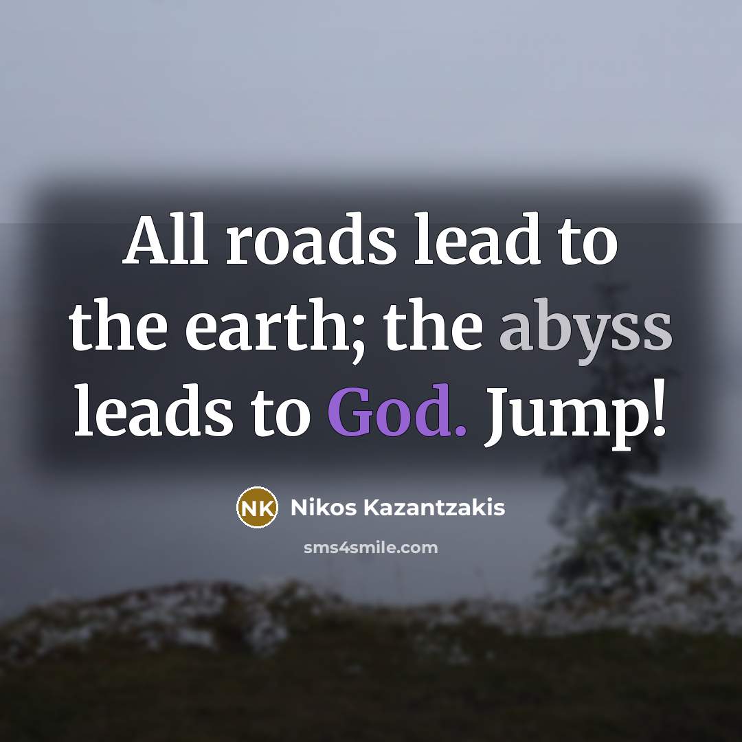 “All roads lead to the earth; the abyss leads to…” quote by Nikos Kazantzakis