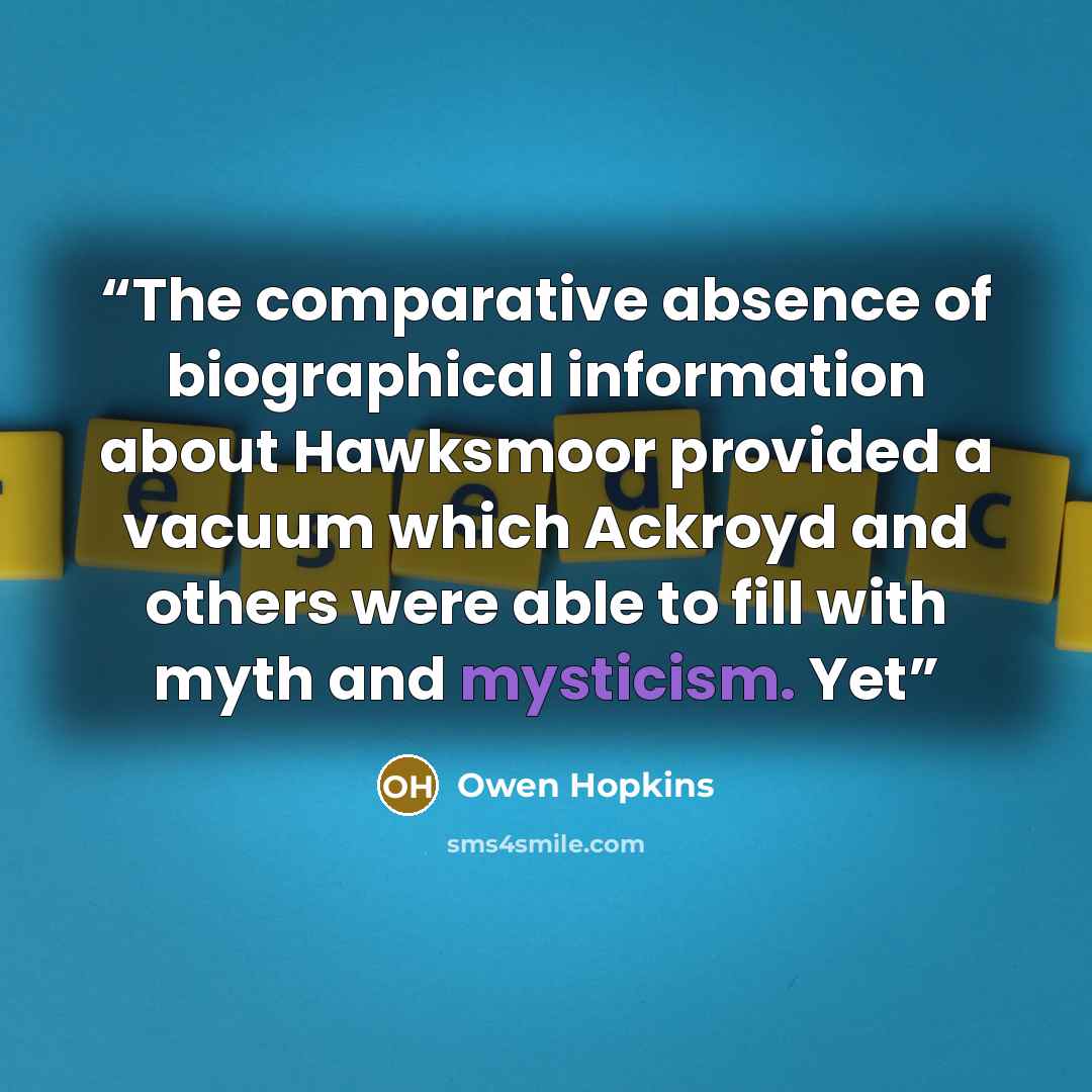 “The comparative absence of biographical information about Hawksmoor provided a vacuum which Ackroyd and others were able to fill with myth and mysticism. Yet” quote by Owen Hopkins