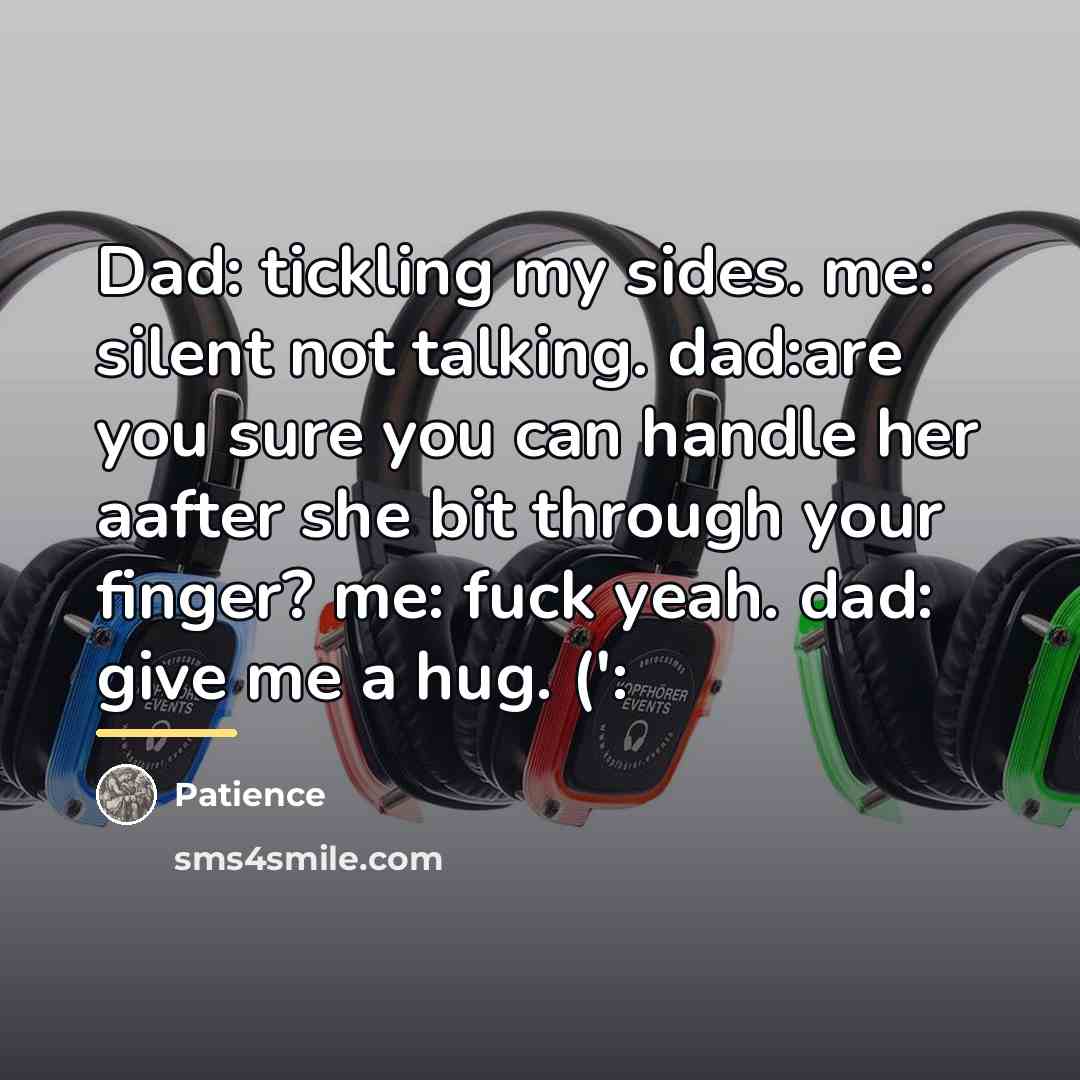 “Dad: tickling my sides. me: silent not talking. dad:are you…” quote by Patience
